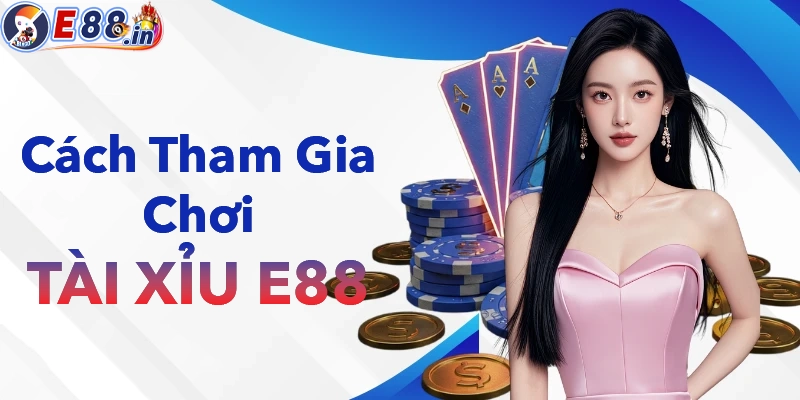 Hướng dẫn tham gia chơi tài xỉu tại nhà cái E88